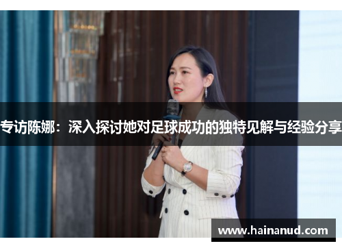 专访陈娜：深入探讨她对足球成功的独特见解与经验分享