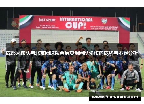 成都网球队与北京网球队赛后复盘团队协作的成功与不足分析