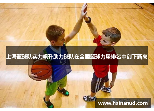 上海篮球队实力飙升助力球队在全国篮球力量排名中创下新高