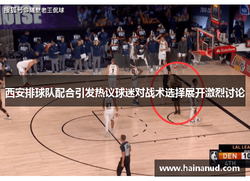 西安排球队配合引发热议球迷对战术选择展开激烈讨论