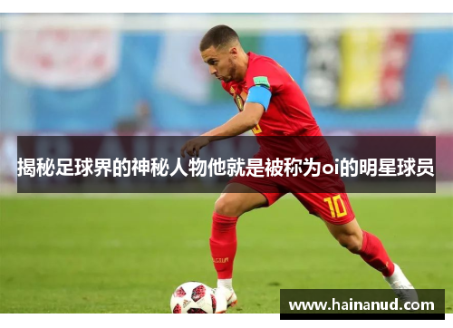揭秘足球界的神秘人物他就是被称为oi的明星球员