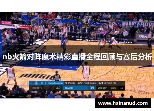 nb火箭对阵魔术精彩直播全程回顾与赛后分析