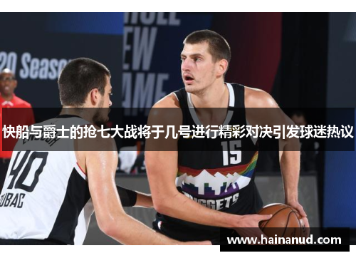 快船与爵士的抢七大战将于几号进行精彩对决引发球迷热议