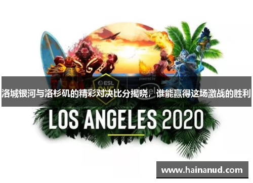 洛城银河与洛杉矶的精彩对决比分揭晓，谁能赢得这场激战的胜利