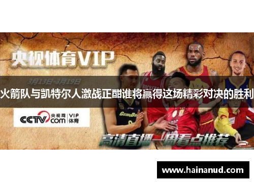 火箭队与凯特尔人激战正酣谁将赢得这场精彩对决的胜利