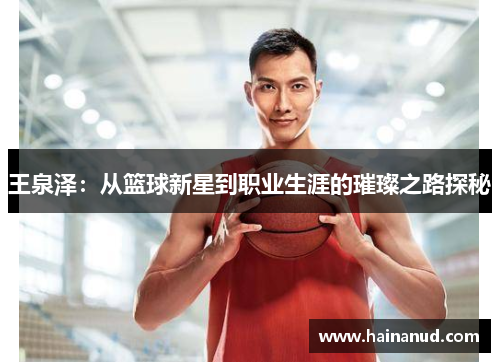 王泉泽：从篮球新星到职业生涯的璀璨之路探秘